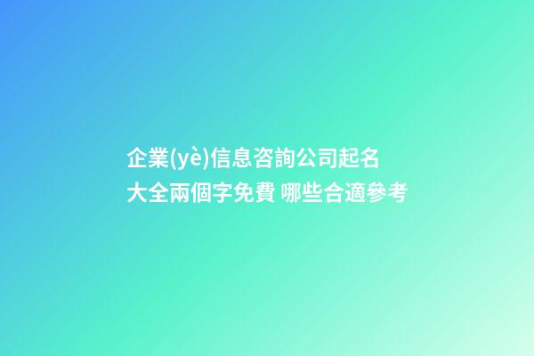 企業(yè)信息咨詢公司起名大全兩個字免費 哪些合適參考-第1張-公司起名-玄機派